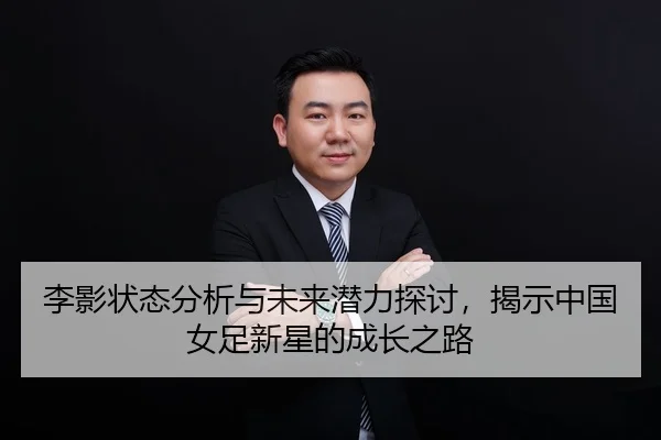 李影状态分析与未来潜力探讨，揭示中国女足新星的成长之路