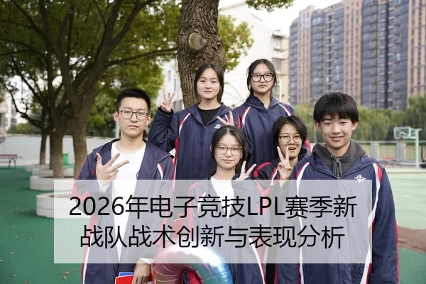 2026年电子竞技LPL赛季新战队战术创新与表现分析