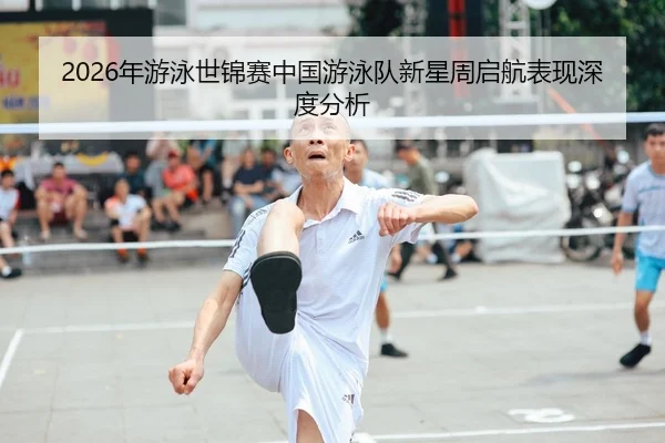 2026年游泳世锦赛中国游泳队新星周启航表现深度分析