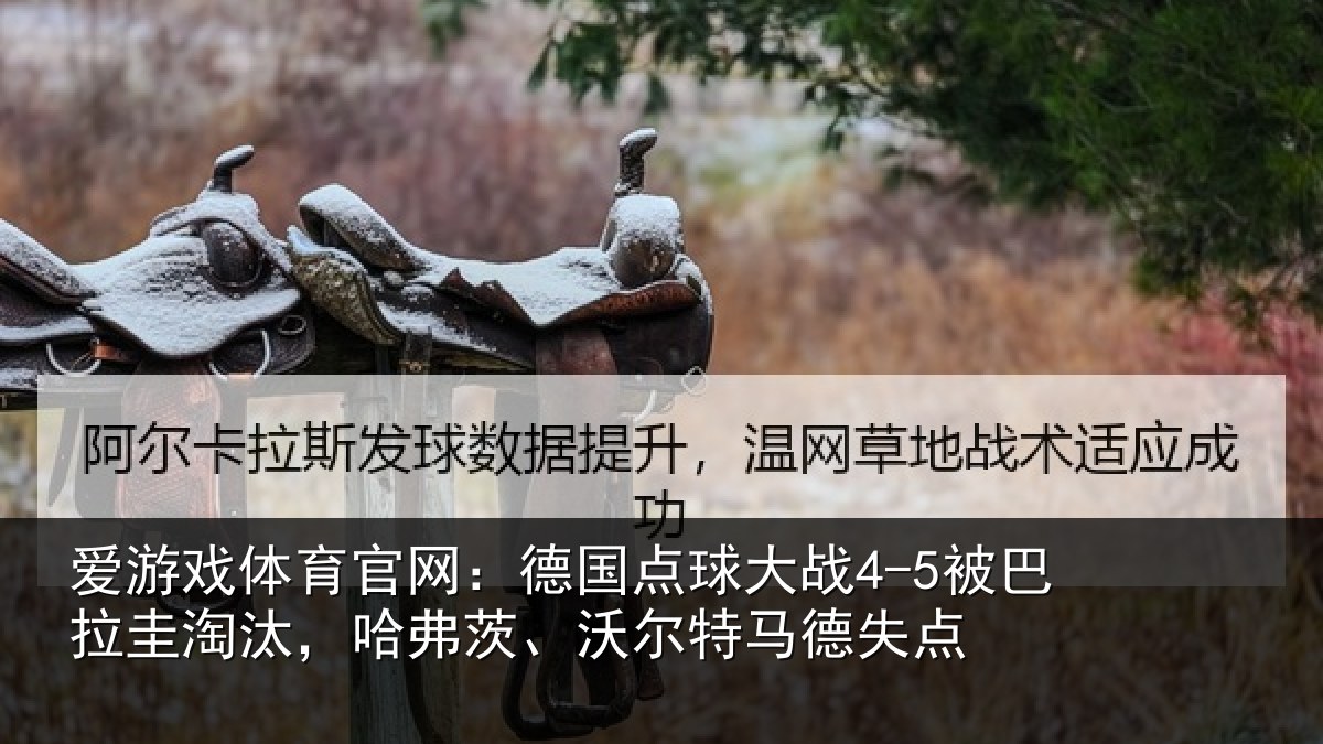 爱游戏体育官网:德国点球大战4-5被巴拉圭淘汰,哈弗茨、沃尔特马德失点