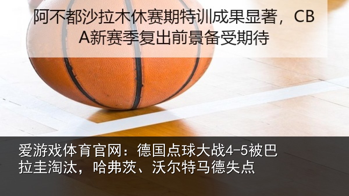 爱游戏体育官网:德国点球大战4-5被巴拉圭淘汰,哈弗茨、沃尔特马德失点