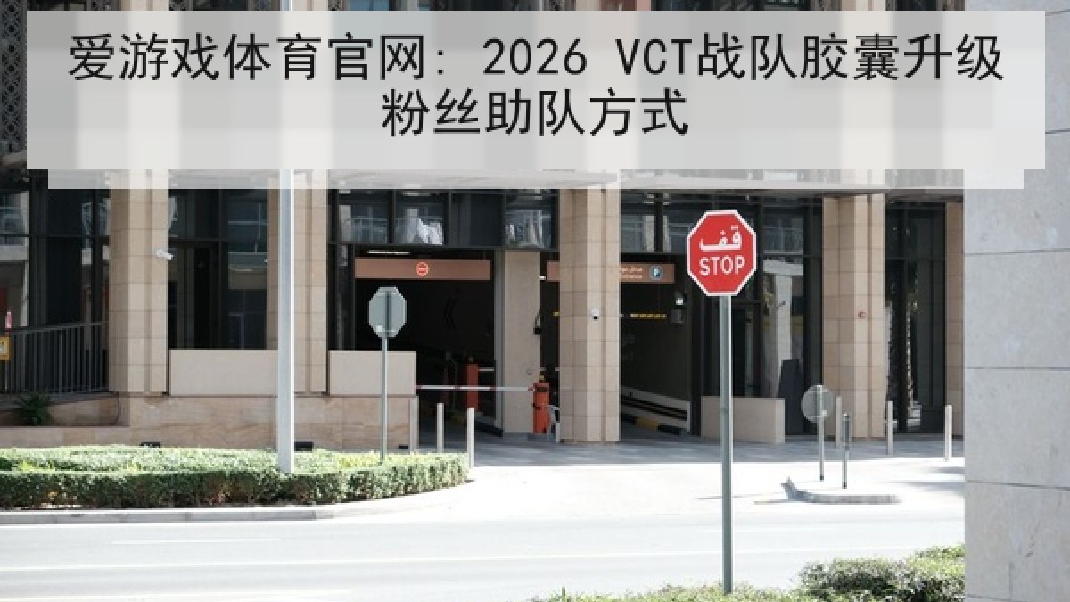 爱游戏体育官网: 2026 VCT战队胶囊升级粉丝助队方式 爱游戏体育官网: 2026 VCT战队胶囊升级粉丝助队方式