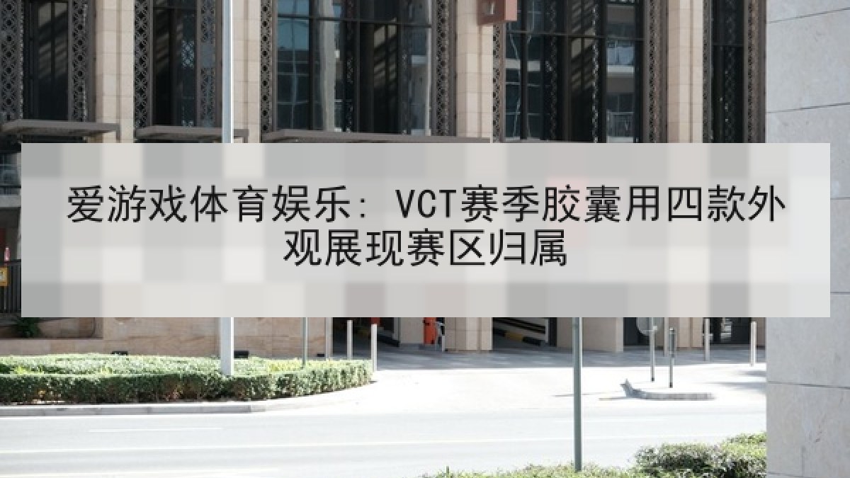 爱游戏体育娱乐: VCT赛季胶囊用四款外观展现赛区归属 爱游戏体育娱乐: VCT赛季胶囊用四款外观展现赛区归属