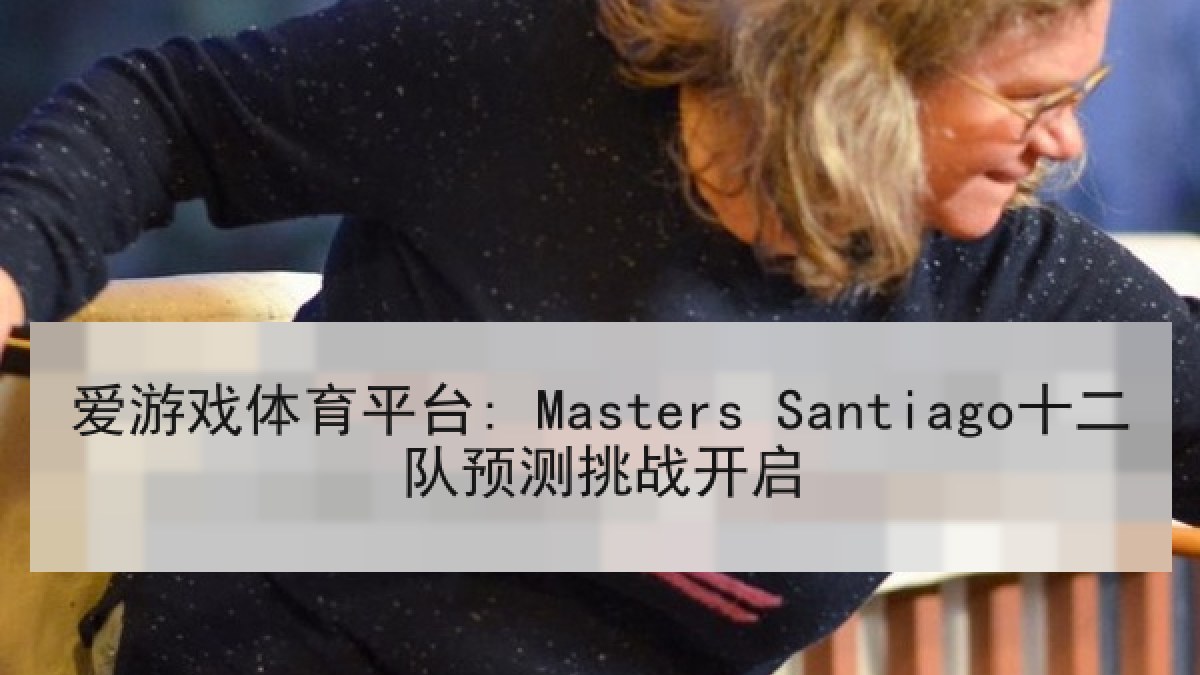 爱游戏体育平台: Masters Santiago十二队预测挑战开启 爱游戏体育平台: Masters Santiago十二队预测挑战开启