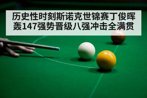 历史性时刻斯诺克世锦赛丁俊晖轰147强势晋级八强冲击全满贯