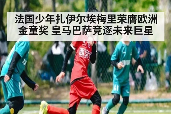 法国少年扎伊尔埃梅里荣膺欧洲金童奖 皇马巴萨竞逐未来巨星